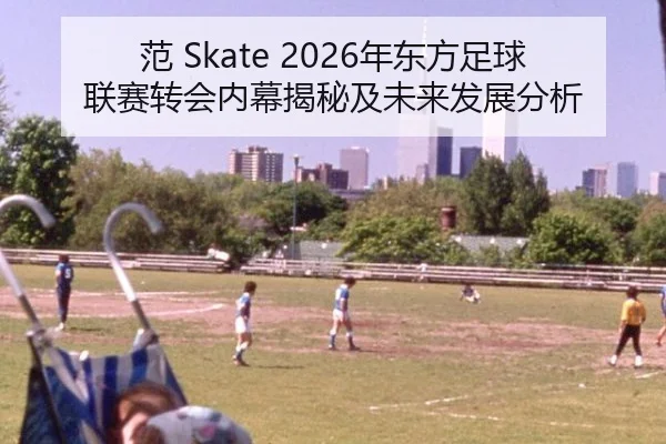 范 Skate 2026年东方足球联赛转会内幕揭秘及未来发展分析