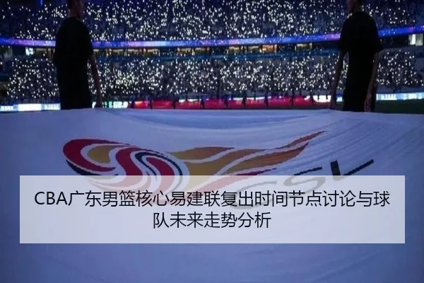 CBA广东男篮核心易建联复出时间节点讨论与球队未来走势分析